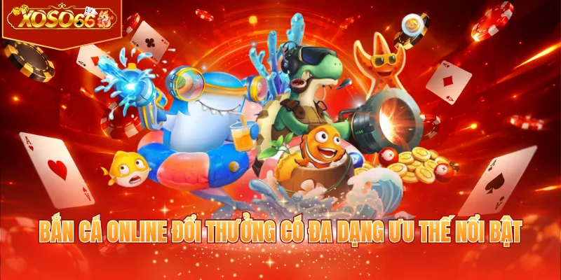 Bắn cá online đổi thưởng có đa dạng ưu thế nổi bật