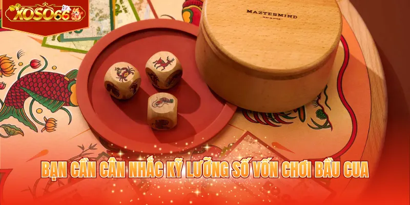 Bạn cần cân nhắc kỹ lưỡng số vốn chơi bầu cua