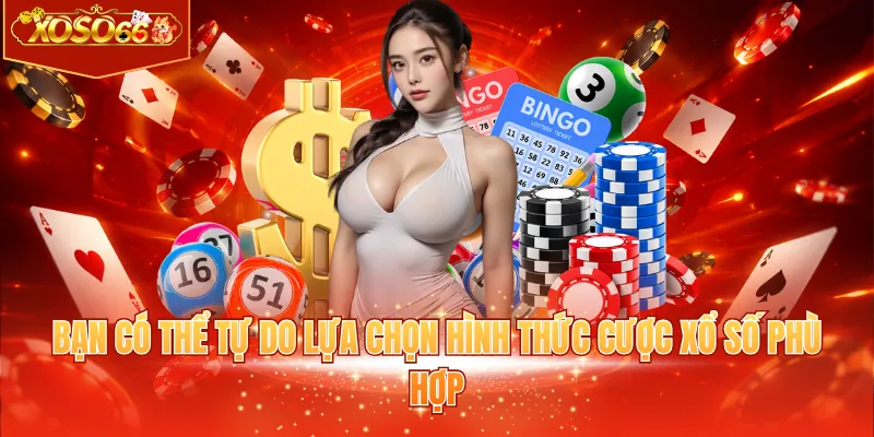 Bạn có thể tự do lựa chọn hình thức cược xổ số phù hợp 