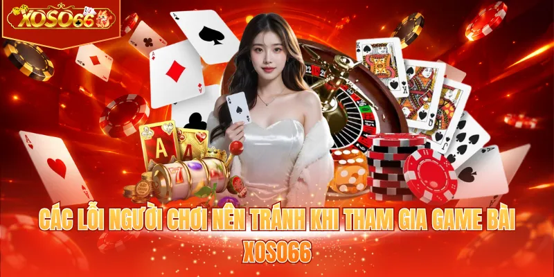 Các lỗi người chơi nên tránh khi tham gia game bài XOSO66