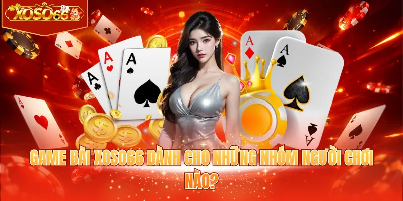 Game bài XOSO66 dành cho những nhóm người chơi nào?