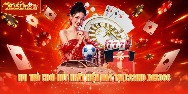 Hai trò chơi hot nhất hiện nay tại Casino XOSO66