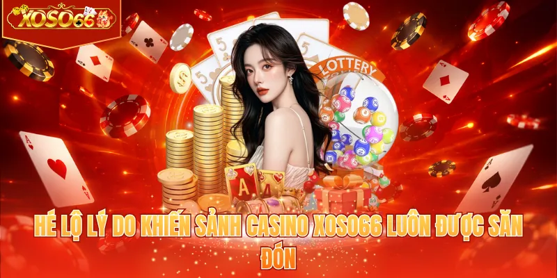 Hé lộ lý do khiến sảnh casino XOSO66 luôn được săn đón