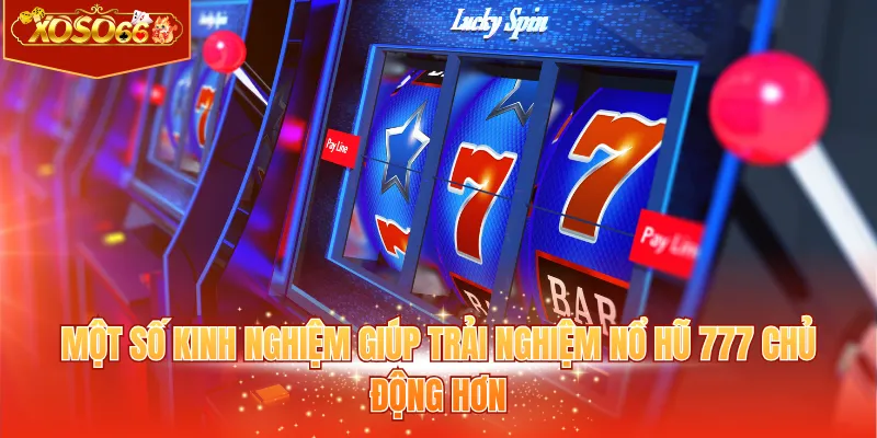 Một số kinh nghiệm giúp trải nghiệm nổ hũ 777 chủ động hơn