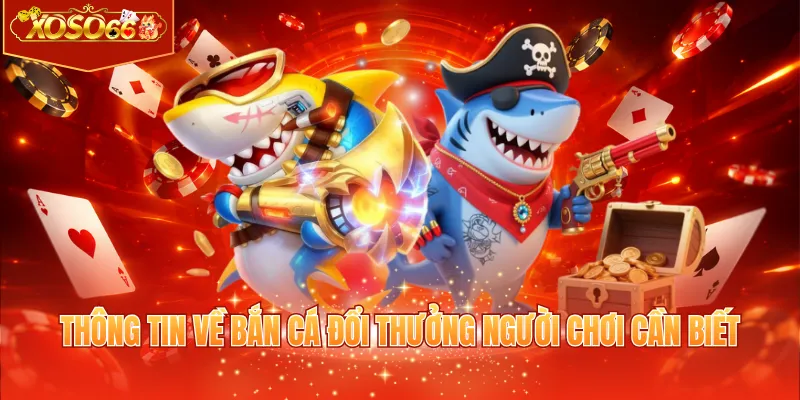 Thông tin về bắn cá đổi thưởng người chơi cần biết